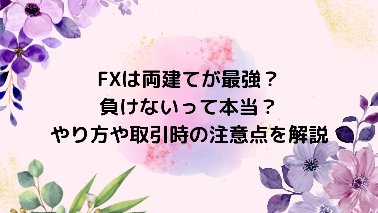 FXは両建てが最強？負けないって本当？やり方や取引時の注意点を解説