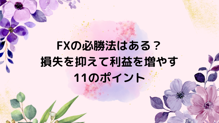 FXの必勝法はある？損失を抑えて利益を増やす11のポイント