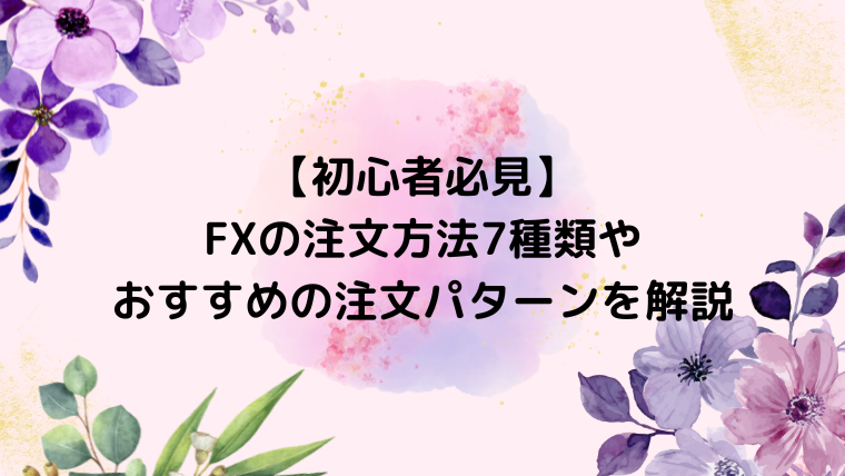 【初心者必見】FXの注文方法7種類やおすすめの注文パターンを解説