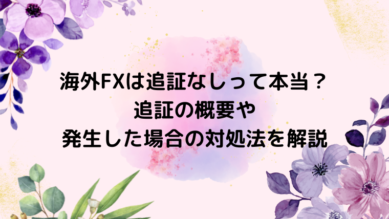 海外FXは追証なしって本当？追証の概要や発生した場合の対処法を解説